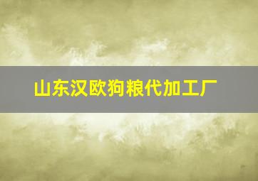 山东汉欧狗粮代加工厂