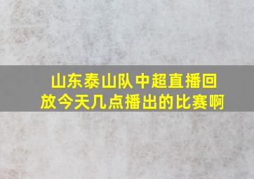 山东泰山队中超直播回放今天几点播出的比赛啊