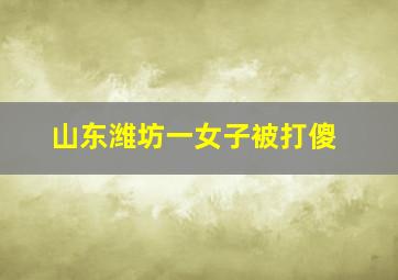 山东潍坊一女子被打傻