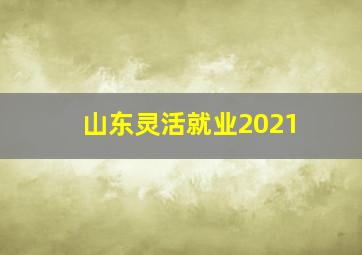 山东灵活就业2021