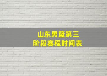 山东男篮第三阶段赛程时间表