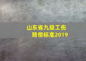 山东省九级工伤赔偿标准2019