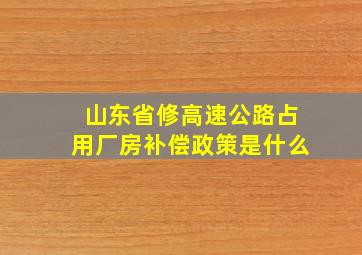 山东省修高速公路占用厂房补偿政策是什么