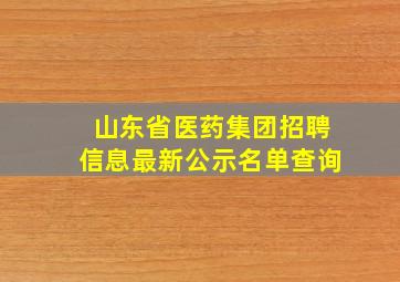 山东省医药集团招聘信息最新公示名单查询