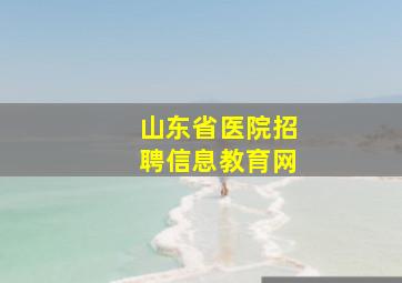 山东省医院招聘信息教育网