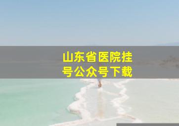 山东省医院挂号公众号下载