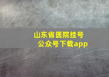 山东省医院挂号公众号下载app