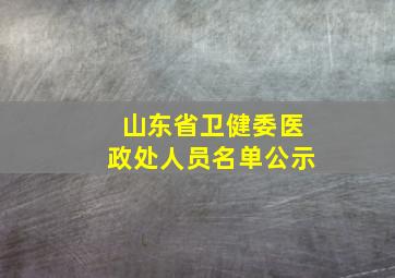 山东省卫健委医政处人员名单公示