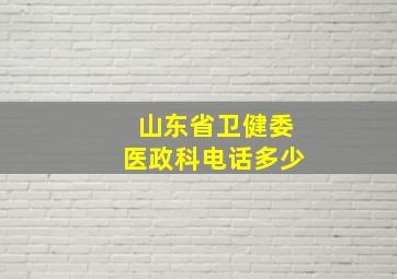 山东省卫健委医政科电话多少