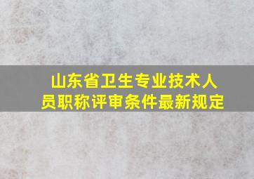 山东省卫生专业技术人员职称评审条件最新规定