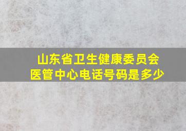 山东省卫生健康委员会医管中心电话号码是多少