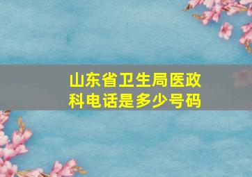 山东省卫生局医政科电话是多少号码