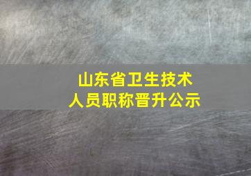 山东省卫生技术人员职称晋升公示