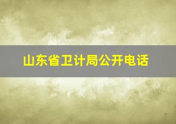 山东省卫计局公开电话