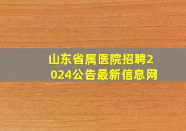 山东省属医院招聘2024公告最新信息网