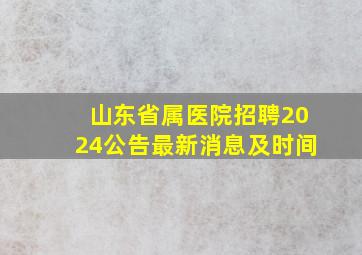 山东省属医院招聘2024公告最新消息及时间