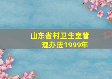 山东省村卫生室管理办法1999年