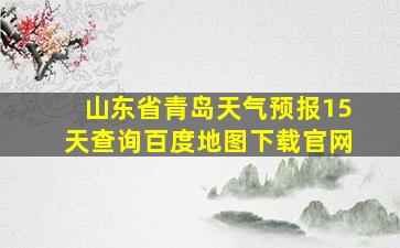 山东省青岛天气预报15天查询百度地图下载官网