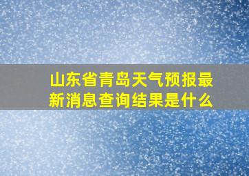 山东省青岛天气预报最新消息查询结果是什么