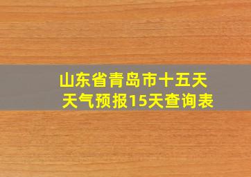 山东省青岛市十五天天气预报15天查询表