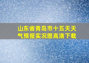 山东省青岛市十五天天气预报实况图高清下载