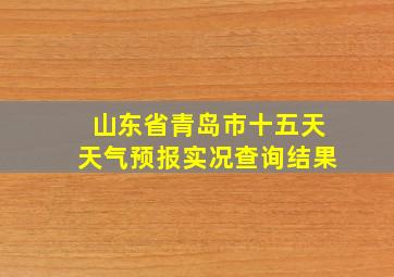 山东省青岛市十五天天气预报实况查询结果