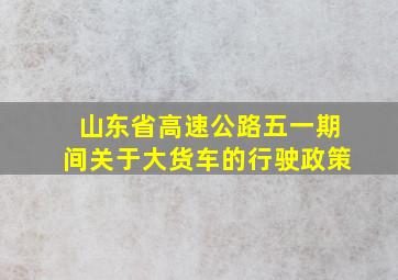 山东省高速公路五一期间关于大货车的行驶政策