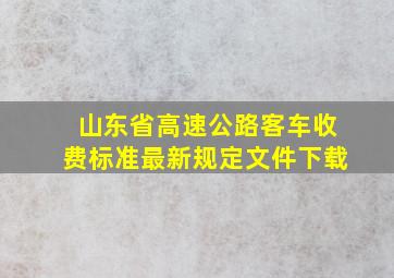 山东省高速公路客车收费标准最新规定文件下载