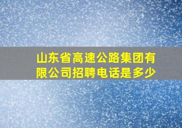 山东省高速公路集团有限公司招聘电话是多少