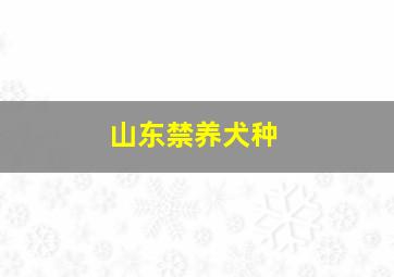 山东禁养犬种