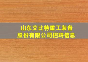 山东艾比特重工装备股份有限公司招聘信息