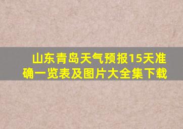 山东青岛天气预报15天准确一览表及图片大全集下载