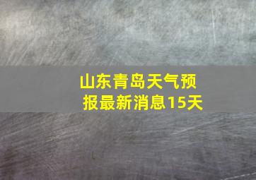 山东青岛天气预报最新消息15天