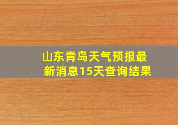 山东青岛天气预报最新消息15天查询结果