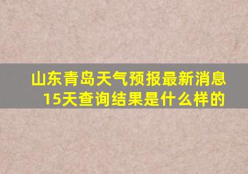 山东青岛天气预报最新消息15天查询结果是什么样的