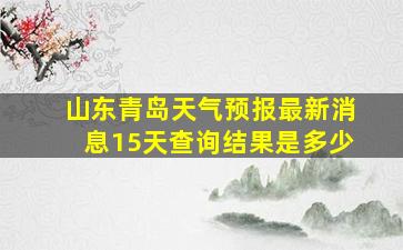 山东青岛天气预报最新消息15天查询结果是多少