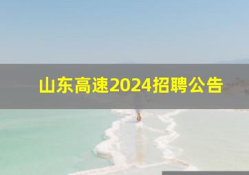 山东高速2024招聘公告