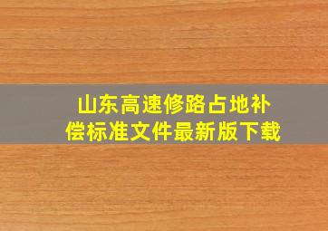 山东高速修路占地补偿标准文件最新版下载