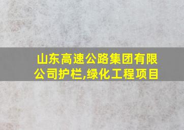 山东高速公路集团有限公司护栏,绿化工程项目