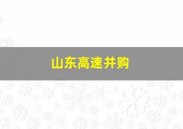 山东高速并购