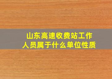 山东高速收费站工作人员属于什么单位性质