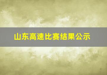 山东高速比赛结果公示