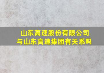 山东高速股份有限公司与山东高速集团有关系吗