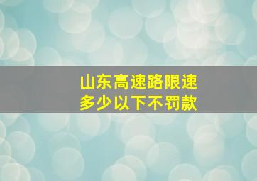 山东高速路限速多少以下不罚款