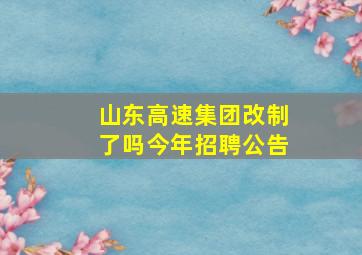 山东高速集团改制了吗今年招聘公告