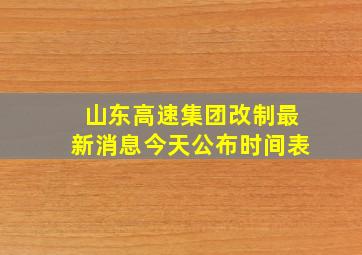 山东高速集团改制最新消息今天公布时间表