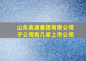 山东高速集团有限公司子公司有几家上市公司