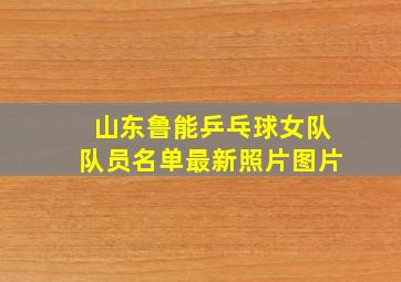 山东鲁能乒乓球女队队员名单最新照片图片