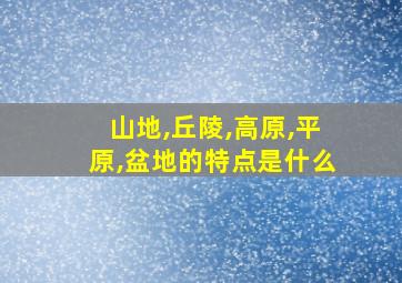 山地,丘陵,高原,平原,盆地的特点是什么