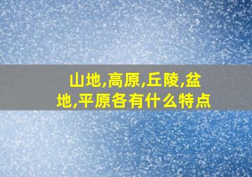 山地,高原,丘陵,盆地,平原各有什么特点